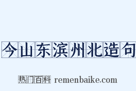 今山东滨州北造句是什么意思的图片